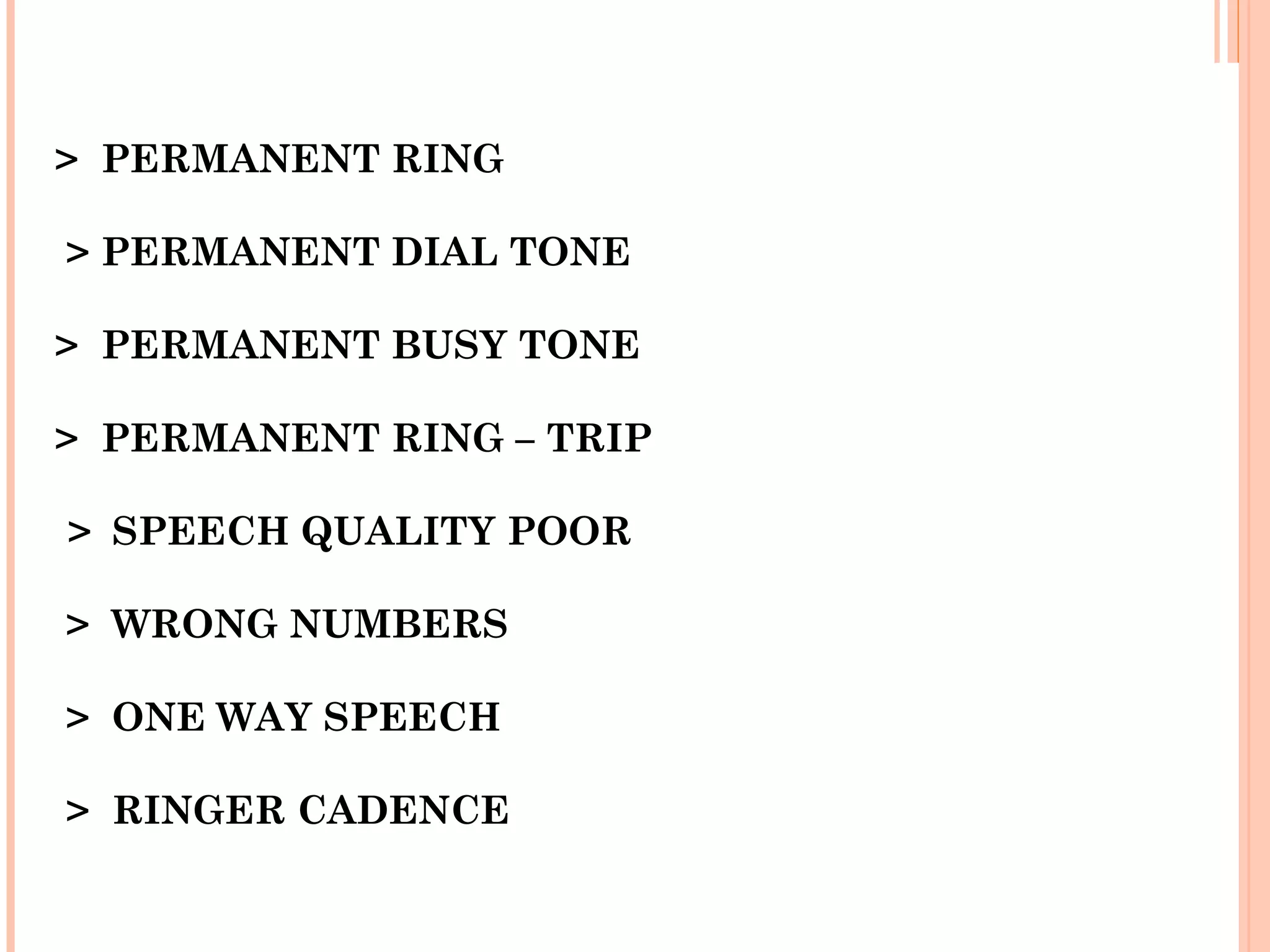 > PERMANENT RING
> PERMANENT DIAL TONE
> PERMANENT BUSY TONE
> PERMANENT RING – TRIP
 > SPEECH QUALITY POOR
 > WRONG NUMBERS
 
> ONE WAY SPEECH
> RINGER CADENCE
 