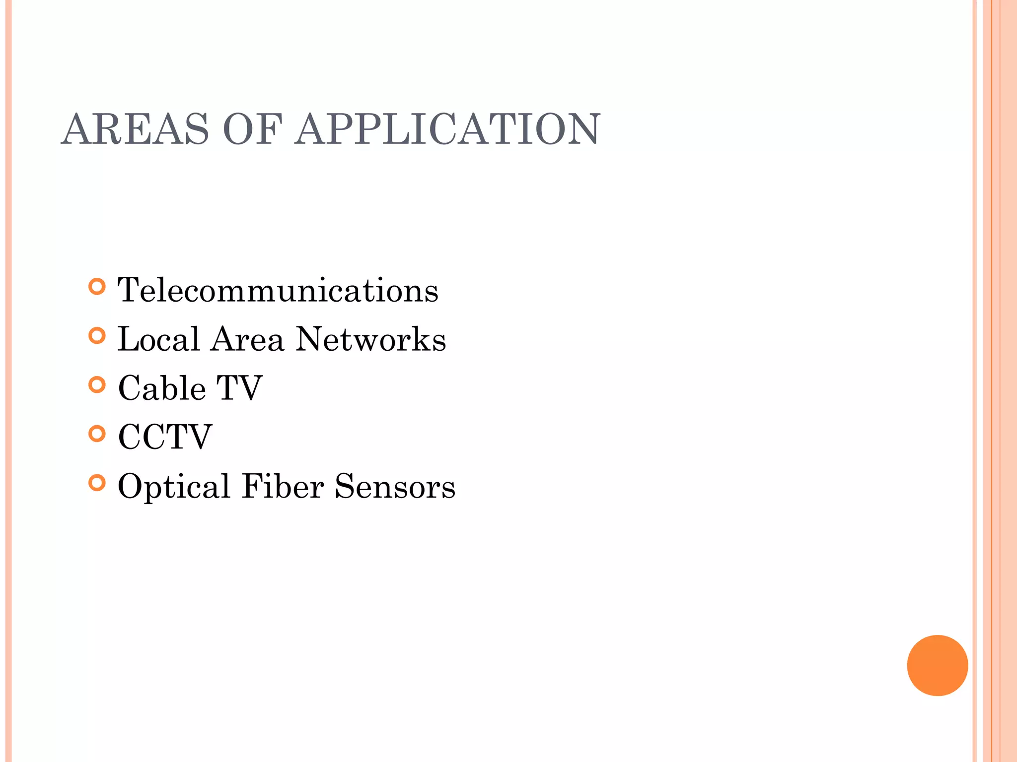 AREAS OF APPLICATION
 Telecommunications
 Local Area Networks
 Cable TV
 CCTV
 Optical Fiber Sensors
 