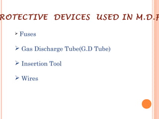 ROTECTIVE DEVICES USED IN M.D.F
 Fuses
 Gas Discharge Tube(G.D Tube)
 Insertion Tool
 Wires
 