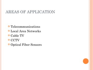 AREAS OF APPLICATION
 Telecommunications
 Local Area Networks
 Cable TV
 CCTV
 Optical Fiber Sensors
 