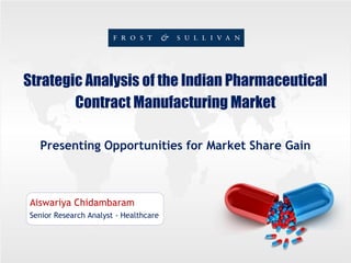 Strategic Analysis of the Indian Pharmaceutical
Contract Manufacturing Market
Presenting Opportunities for Market Share Gain
Aiswariya Chidambaram
Senior Research Analyst - Healthcare
 