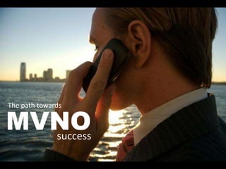 MVNO
The path towards
success
 