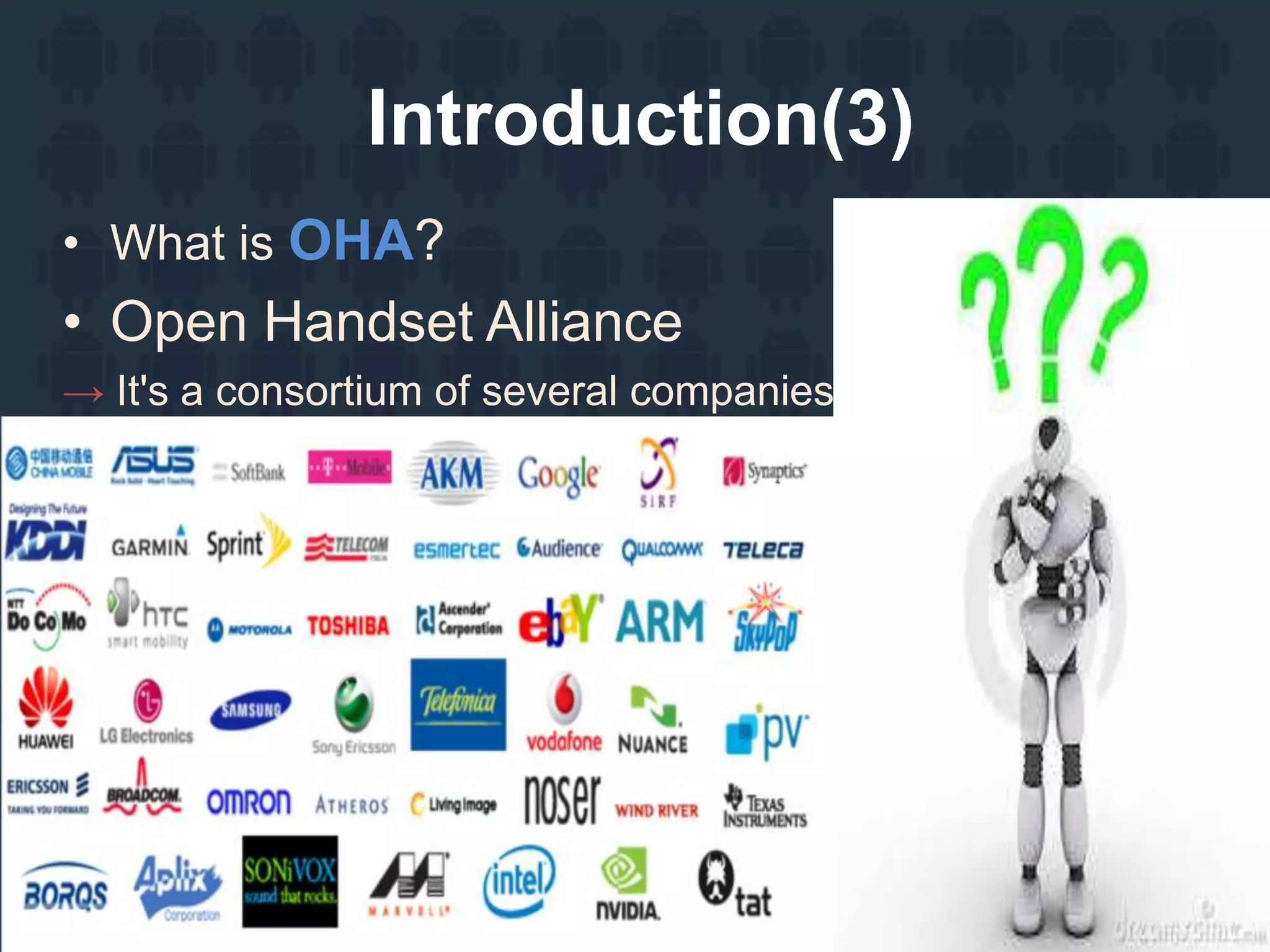 Introduction(3)
• What is OHA?
• Open Handset Alliance
→ It's a consortium of several companies
 