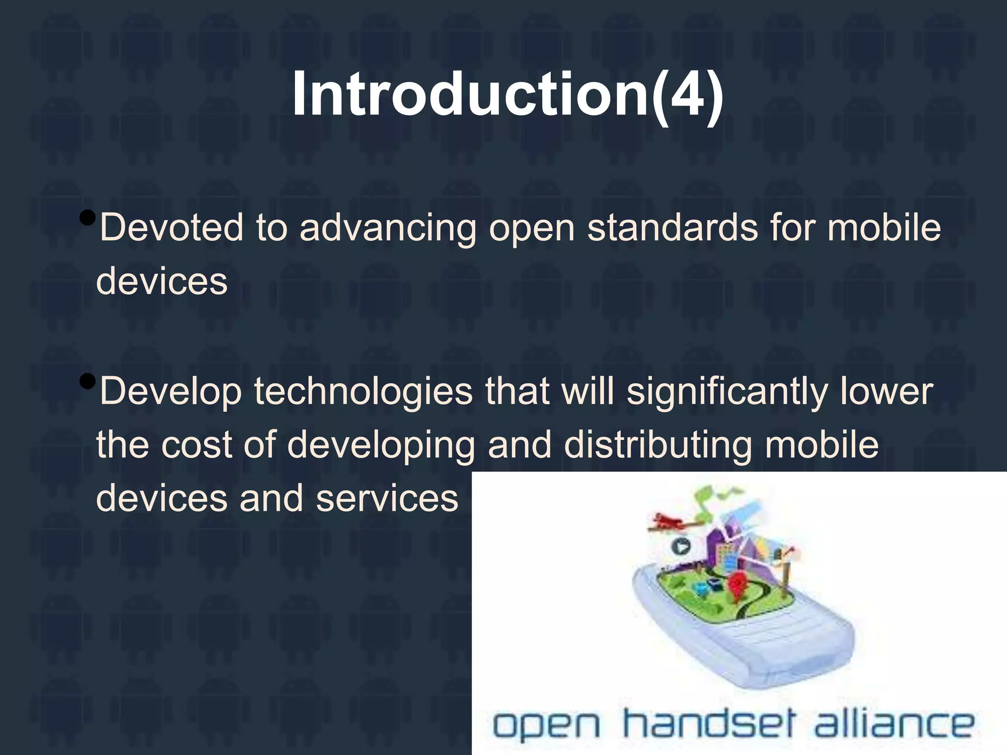 Introduction(4)
•Devoted to advancing open standards for mobile
devices
•Develop technologies that will significantly lower
the cost of developing and distributing mobile
devices and services
 