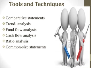 Tools and Techniques
Comparative statements
Trend- analysis
Fund flow analysis
Cash flow analysis
Ratio analysis
Common-size statements

 