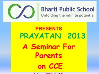 PRESENTS

PRAYATAN 2013
A Seminar For
Parents
on CCE

 