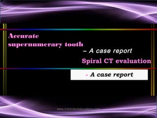 Accurate localization of impacted
supernumerary tooth
– A case report
associated with dentigerous cyst
Spiral CT evaluation
- A case report

www.indiandentalacademy.com

 