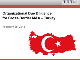 Organizational Due Diligence
for Cross-Border M&A – Turkey

February 29, 2012
 