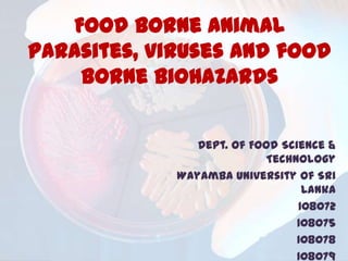 Food borne animal
parasites, viruses and food
borne biohazards
Dept. of Food Science &
Technology
Wayamba University of Sri
Lanka
108072
108075
108078
108079

 