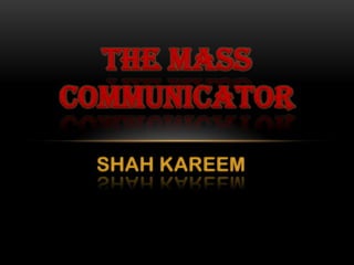 THE MASS
COMMUNICATOR
SHAH KAREEM

 