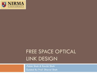FREE SPACE OPTICAL
LINK DESIGN
-Falak Shah & Kavish Shah
Guided By Prof. Dhaval Shah
 