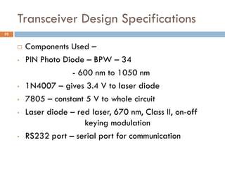 Transceiver Design Specifications
 Components Used –
• PIN Photo Diode – BPW – 34
- 600 nm to 1050 nm
• 1N4007 – gives 3....