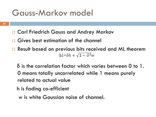 Gauss-Markov model
 Carl Friedrich Gauss and Andrey Markov
 Gives best estimation of the channel
 Result based on previ...