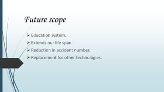 Future scope
 Education system.
 Extends our life span.
 Reduction in accident number.
 Replacement for other technologies.
 
