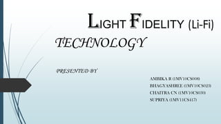 LIGHT FIDELITY (Li-Fi)
TECHNOLOGY
PRESENTED BY
AMBIKA R (1MV10CS008)
BHAGYASHREE (1MV10CS023)
CHAITRA CN (1MV10CS030)
SUPRIYA (1MV11CS417)
 