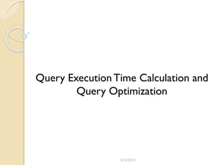 4/13/2014
Query Execution Time Calculation and
Query Optimization
 