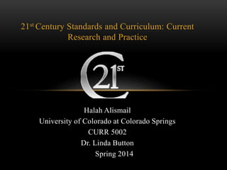21st Century Standards and Curriculum: Current
Research and Practice
Halah Alismail
University of Colorado at Colorado Springs
CURR 5002
Dr. Linda Button
Spring 2014
 