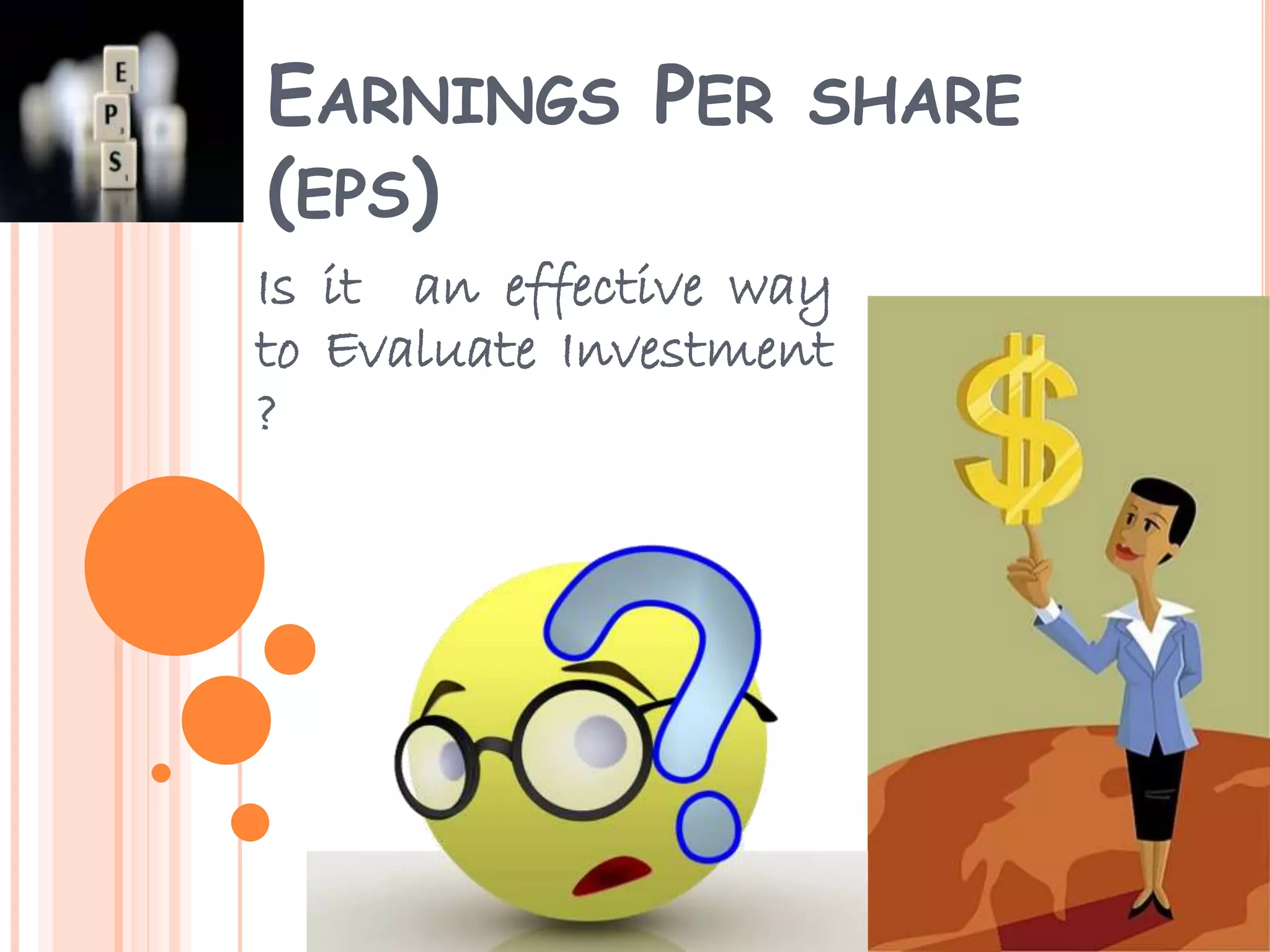 EARNINGS PER SHARE
(EPS)
Is it an effective way
to Evaluate Investment
?
 