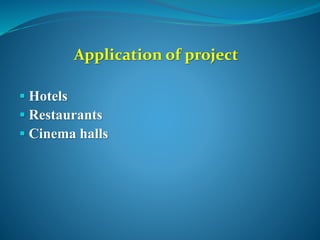 Application of project
 Hotels
 Restaurants
 Cinema halls
 