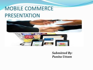 MOBILE COMMERCE
PRESENTATION
Submitted By:
Punita Uttam
 