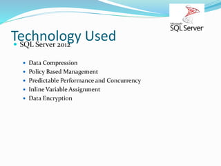 Technology Used SQL Server 2012
 Data Compression
 Policy Based Management
 Predictable Performance and Concurrency
 Inline Variable Assignment
 Data Encryption
 