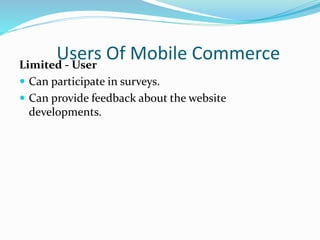 Users Of Mobile CommerceLimited - User
 Can participate in surveys.
 Can provide feedback about the website
developments.
 