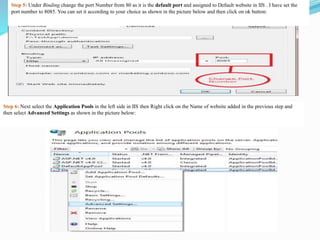 Step 5: Under Binding change the port Number from 80 as it is the default port and assigned to Default website in IIS . I have set the
port number to 8085. You can set it according to your choice as shown in the picture below and then click on ok button:
Step 6: Next select the Application Pools in the left side in IIS then Right click on the Name of website added in the previous step and
then select Advanced Settings as shown in the picture below:
 