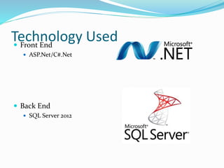 Technology Used Front End
 ASP.Net/C#.Net
 Back End
 SQL Server 2012
 
