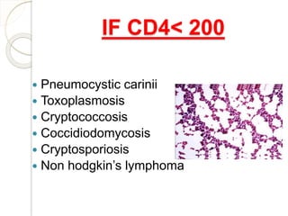IF CD4< 200
 Pneumocystic carinii
 Toxoplasmosis
 Cryptococcosis
 Coccidiodomycosis
 Cryptosporiosis
 Non hodgkin’s lymphoma
 