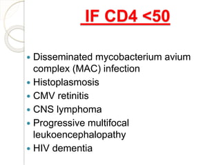 IF CD4 <50
 Disseminated mycobacterium avium
complex (MAC) infection
 Histoplasmosis
 CMV retinitis
 CNS lymphoma
 Progressive multifocal
leukoencephalopathy
 HIV dementia
 