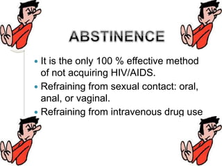  It is the only 100 % effective method
of not acquiring HIV/AIDS.
 Refraining from sexual contact: oral,
anal, or vaginal.
 Refraining from intravenous drug use
 