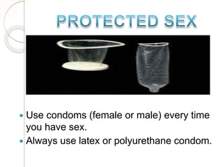  Use condoms (female or male) every time
you have sex.
 Always use latex or polyurethane condom.
 