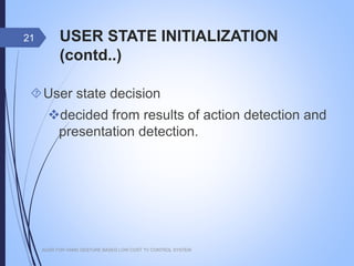 USER STATE INITIALIZATION (contd..)
User state decision
decided from results of action detection
and presentation detection.
AUSR FOR HAND GESTURE BASED LOW COST TV CONTROL SYSTEM
21
 