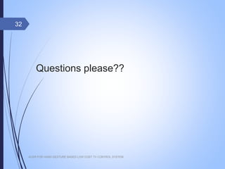 Questions please??
AUSR FOR HAND GESTURE BASED LOW COST TV CONTROL SYSTEM
32
 