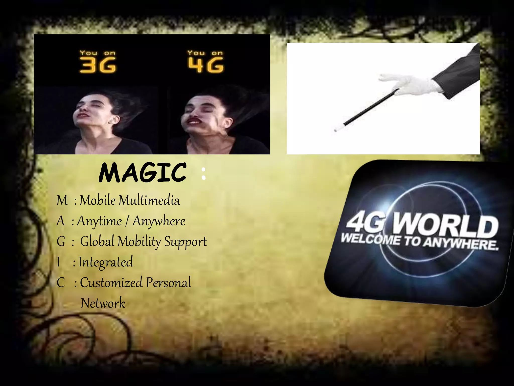 MAGIC : 
M : Mobile Multimedia 
A : Anytime / Anywhere 
G : Global Mobility Support 
I : Integrated 
C : Customized Personal 
Network 
 