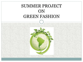 SUMMER PROJECT
ON
GREEN FASHION
 
