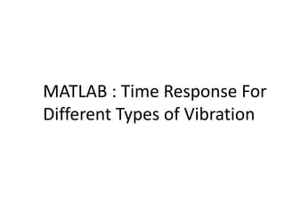 MATLAB : Time Response For 
Different Types of Vibration 
 