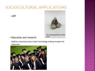 • ART
• Education and research
3D printing polished nickel
steel
Additive manufacturing is latest technology making inroads into
classroom.
 
