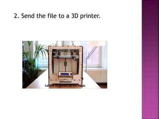 2. Send the file to a 3D printer.
 