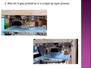 3. Wait till it gets printed as it is a layer by layer process.
 
