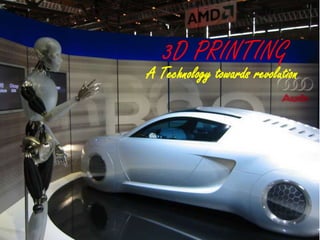 3D PRINTING
A Technology towards revolution
 