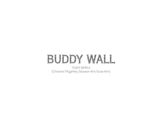 BUDDY WALL
TEAM SIMPLE	

(Christine Mcgahhey, Seoyeon Kim,Yurae Kim)	

!
 