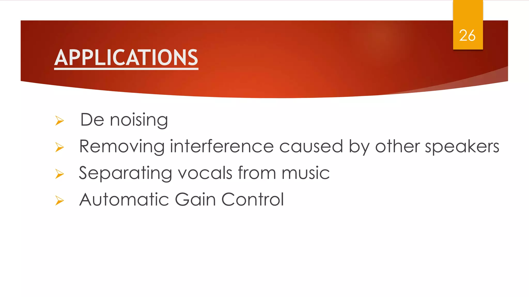 APPLICATIONS
 De noising
 Removing interference caused by other speakers
 Separating vocals from music
 Automatic Gain Control
26
 