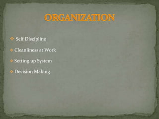  Self Discipline
 Cleanliness at Work
 Setting up System
 Decision Making
 