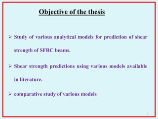  Study of various analytical models for prediction of shear
strength of SFRC beams.
 Shear strength predictions using various models available
in literature.
 comparative study of various models
1
Objective of the thesis
 