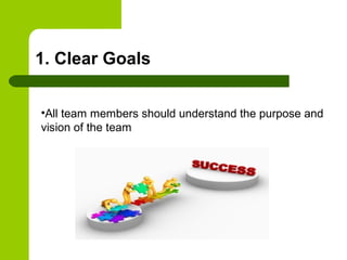 1. Clear Goals
•All team members should understand the purpose and
vision of the team
 