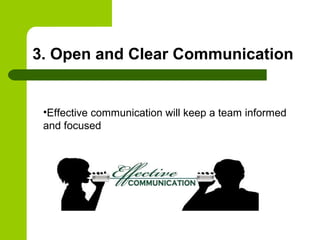 3. Open and Clear Communication
•Effective communication will keep a team informed
and focused
 