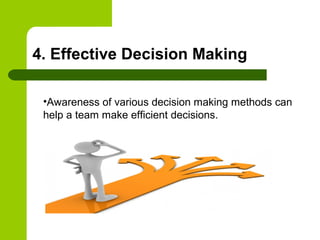 4. Effective Decision Making
•Awareness of various decision making methods can
help a team make efficient decisions.
 