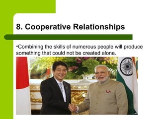 8. Cooperative Relationships
•Combining the skills of numerous people will produce
something that could not be created alone.
 