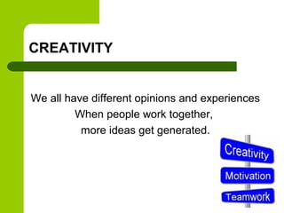 CREATIVITY
We all have different opinions and experiences
When people work together,
more ideas get generated.
 